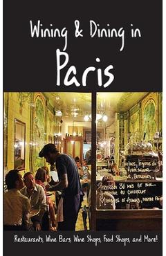 Poza produsului Wining & Dining in Paris: Sights, Restaurants, Wine Bars, Wine Shops, Food Shops, and More - Andy Herbach