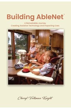 Building AbleNet: A Remarkable Journey, Creating Assistive Technology and Impacting Lives - Cheryl Volkman Knight