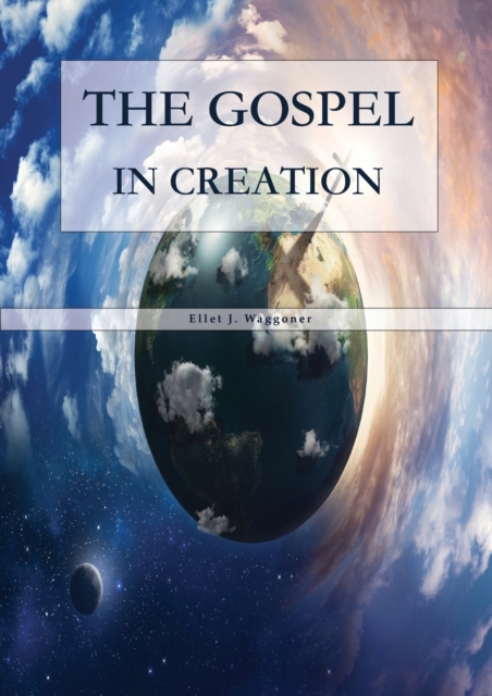The Gospel in Creation: Large Print Edition - Ellet J. Waggoner