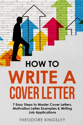 How to Write a Cover Letter: 7 Easy Steps to Master Cover Letters, Motivation Letter Examples & Writing Job Applications - Theodore Kingsley
