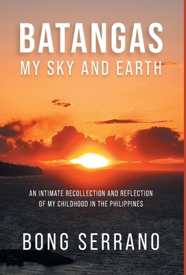 Batangas: My Sky and Earth: An Intimate Recollection and Reflection of My Childhood in the Philippines - Bong Serrano