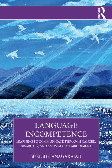 Language Incompetence: Learning to Communicate through Cancer, Disability, and Anomalous Embodiment - Suresh Canagarajah