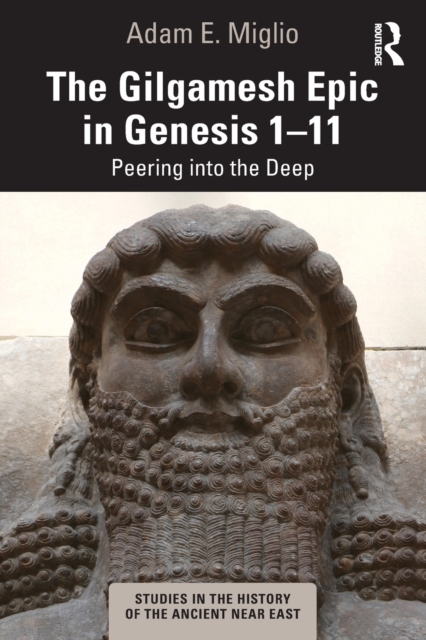 The Gilgamesh Epic in Genesis 1-11: Peering into the Deep - Adam E. Miglio
