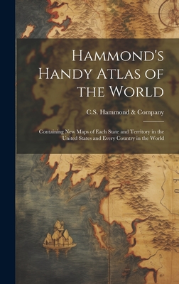 Hammond's Handy Atlas of the World: Containing New Maps of Each State and Territory in the United States and Every Country in the World - C S Hammond & Company