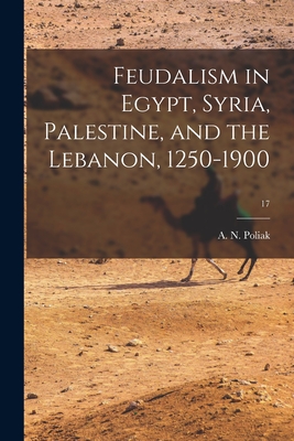 Feudalism in Egypt, Syria, Palestine, and the Lebanon, 1250-1900; 17 - A. N. (abraham N. ). 1910- Poliak