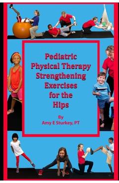 Coperta cărții 'Pediatric Physical Therapy Strengthening Exercises of the Hips: Treatment Suggestions by Muscle Action - Amy Sturkey Pt'