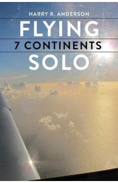 Flying 7 Continents Solo - Harry R. Anderson