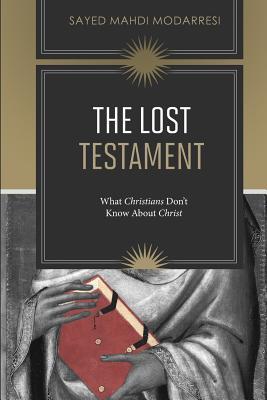 The Lost Testament: What Christians Don't Know About Jesus - Sayed Mahdi Modarresi