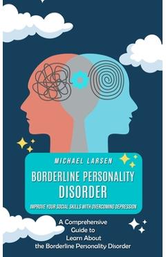Coperta cărții 'Borderline Personality Disorder: Improve Your Social Skills With Overcoming Depression (A Comprehensive Guide to Learn'