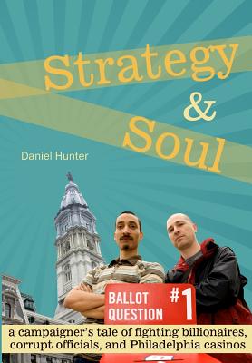 Strategy & Soul: A Campaigner's Tale of Fighting Billionaires, Corrupt Officials, and Philadelphia Casinos - Daniel Hunter