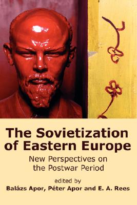 The Sovietization of Eastern Europe: New Perspectives on the Postwar Period - Balzs Apor