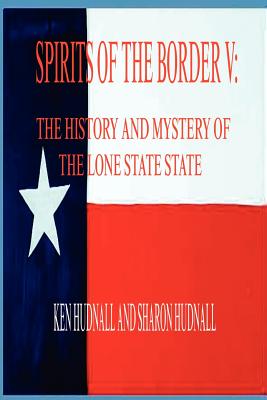 Spirits of the Border V: The History and Mystery of the Lone Star State - Ken Hudnall