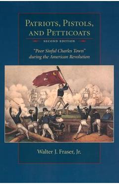 Poza produsului Patriots, Pistols, and Petticoats: Poor Sinful Charles Town During the American Revolution - The Estate Of Walter J. Fraser