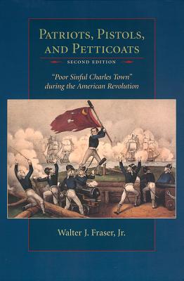 Patriots, Pistols, and Petticoats: Poor Sinful Charles Town During the American Revolution - The Estate Of Walter J. Fraser