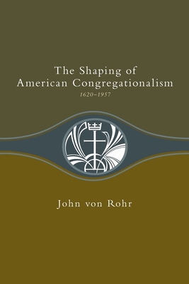 Shaping of American Congregationalism 1620-1957 - John Von Rohr