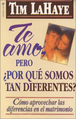 Te Amo, ¿Pero, Por Qué Somos Tan Diferentes?: Como Apreciar Las Diferencias En El Matrimonio = I Love You, But Why Are We So Different? - Tim Lahaye