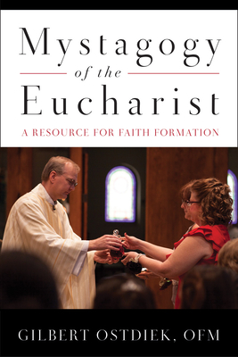 Mystagogy of the Eucharist: A Resource for Faith Formation - Gilbert Ostdiek
