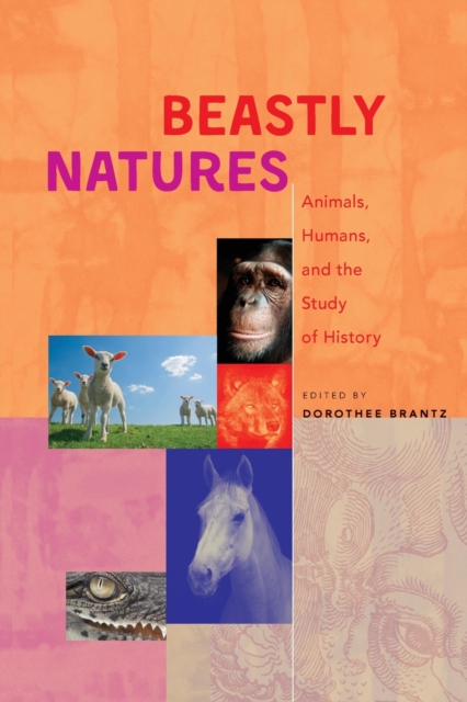 Beastly Natures: Animals, Humans, and the Study of History - Dorothee Brantz