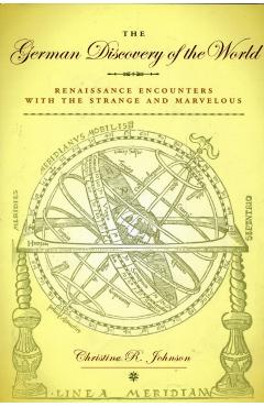 Poza produsului The German Discovery of the World: Renaissance Encounters with the Strange and Marvelous - Christine R. Johnson