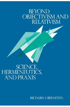 Poza produsului Beyond Objectivism and Relativism: Science, Hermeneutics, and Praxis - Richard J. Bernstein