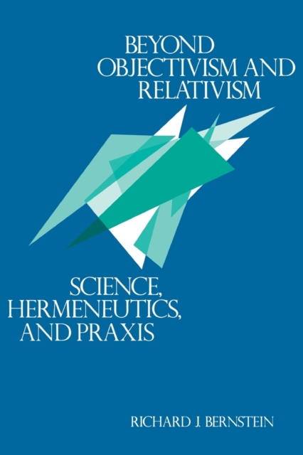 Beyond Objectivism and Relativism: Science, Hermeneutics, and Praxis - Richard J. Bernstein