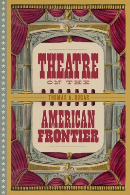 Theatre on the American Frontier - Thomas A. Bogar