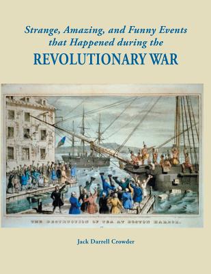 Strange, Amazing, and Funny Events That Happened During the Revolutionary War - Jack Darrell Crowder