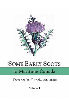 Some Early Scots in Maritime Canada. Volume I - Terrence M. Punch