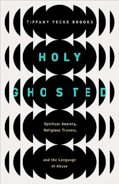 Holy Ghosted: Spiritual Anxiety, Religious Trauma, and the Language of Abuse - Tiffany Yecke Brooks