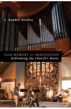 Coperta cărții 'From Memory to Imagination: Reforming the Church's Music - C. Randall Bradley'