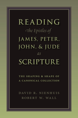 Reading the Epistles of James, Peter, John & Jude as Scripture: The Shaping and Shape of a Canonical Collection - David Nienhuis