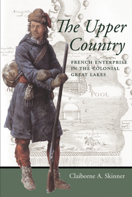 The Upper Country: French Enterprise in the Colonial Great Lakes - Claiborne A. Skinner