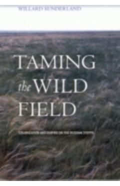 Coperta cărții 'Taming the Wild Field: Colonization and Empire on the Russian Steppe - Willard Sunderland'