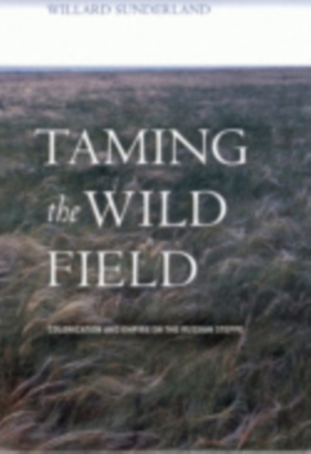 Taming the Wild Field: Colonization and Empire on the Russian Steppe - Willard Sunderland