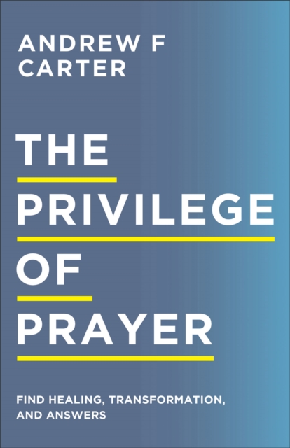 The Privilege of Prayer: Find Healing, Transformation, and Answers - Andrew F. Carter