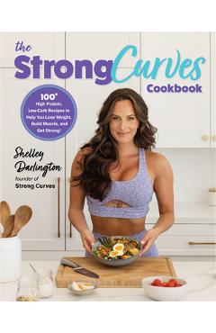 Poza produsului The Strong Curves Cookbook: 100+ High-Protein, Low-Carb Recipes to Help You Lose Weight, Build Muscle, and Get Strong - Shelley Darlington