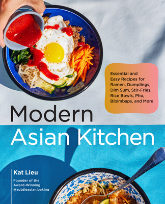 Modern Asian Kitchen: Essential and Easy Recipes for Dim Sum, Dumplings, Stir-Fries, Ramen, Rice Bowls, Bibimbaps, Pho, and More - Kat Lieu