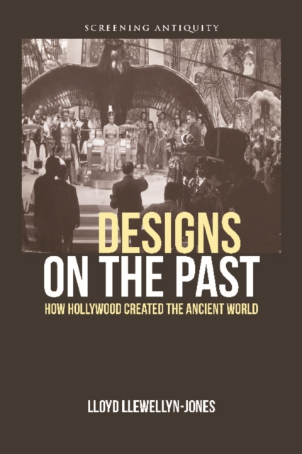 Designs on the Past: How Hollywood Created the Ancient World - Lloyd Llewellyn-jones