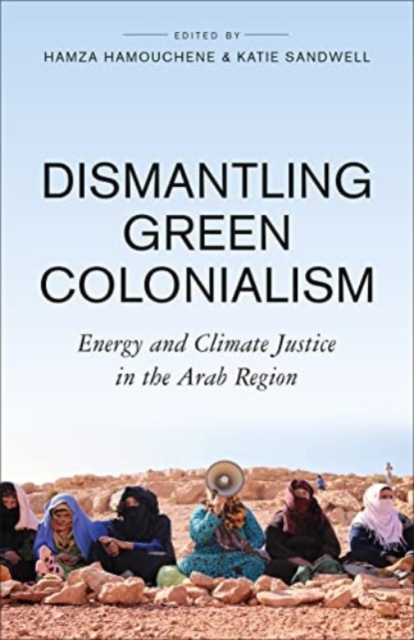 Dismantling Green Colonialism: Energy and Climate Justice in the Arab Region - Hamza Hamouchene