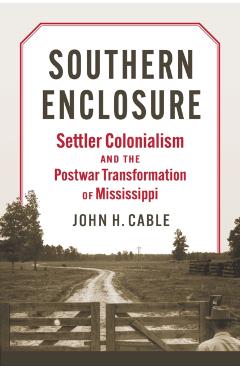 Poza produsului Southern Enclosure: Settler Colonialism and the Postwar Transformation of Mississippi - John H. Cable