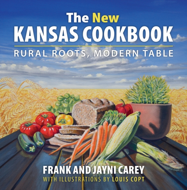 The New Kansas Cookbook: Rural Roots, Modern Table - Jayni Carey