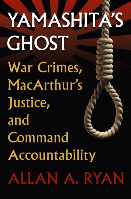 Yamashita's Ghost: War Crimes, Macarthur's Justice, and Command Accountability - Allan A. Ryan