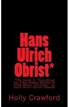 Coperta cărții 'Hans Ulrich Obrist Indexed: Everything You Always Wanted to Know (About Curating) - Hans Ulrich Obrist'