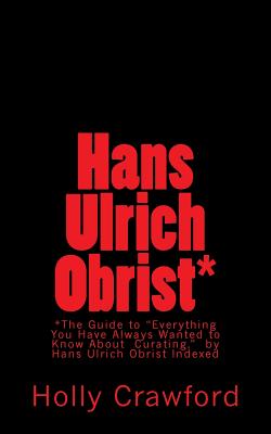 Coperta cărții 'Hans Ulrich Obrist Indexed: Everything You Always Wanted to Know (About Curating) - Hans Ulrich Obrist'
