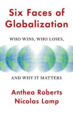 Six Faces of Globalization: Who Wins, Who Loses, and Why It Matters - Anthea Roberts