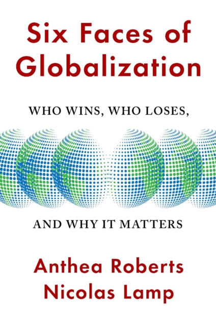 Six Faces of Globalization: Who Wins, Who Loses, and Why It Matters - Anthea Roberts