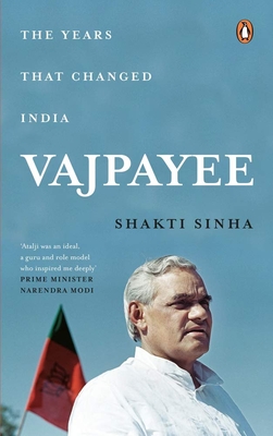 Vajpayee: The Years That Changed India - Shakti Sinha