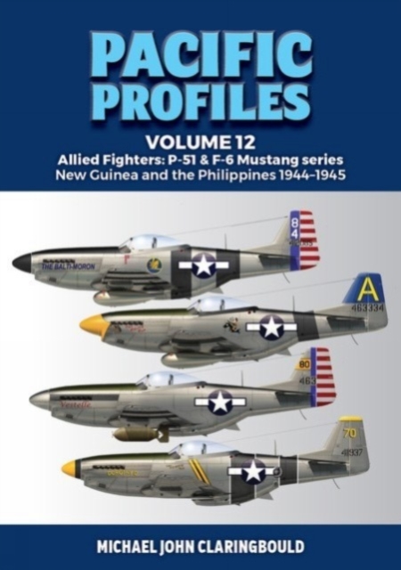 Pacific Profiles Volume 12: Allied Fighters: P-51 & F-6 Mustang Series New Guinea and the Philippines 1944-1945 - Michael Claringbould