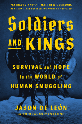 Soldiers and Kings: Survival and Hope in the World of Human Smuggling - Jason De León