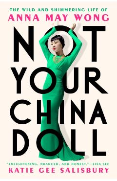 Not Your China Doll: The Wild and Shimmering Life of Anna May Wong - Katie Gee Salisbury